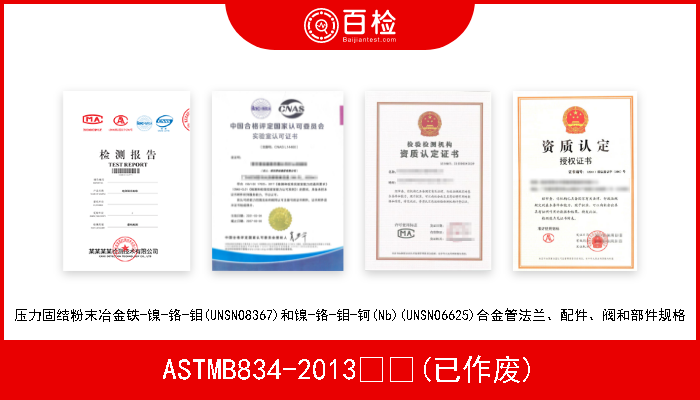 ASTMB834-2013  (已作废) 压力固结粉末冶金铁-镍-铬-钼(UNSN08367)和镍-铬-钼-钶(Nb)(UNSN06625)合金管法兰、配件、阀和部件规格 